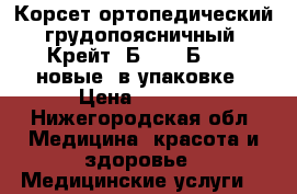 Корсет ортопедический грудопоясничный  Крейт, Б-504, Б-506, новые, в упаковке › Цена ­ 1 500 - Нижегородская обл. Медицина, красота и здоровье » Медицинские услуги   